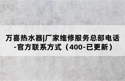 万喜热水器|厂家维修服务总部电话-官方联系方式（400-已更新）